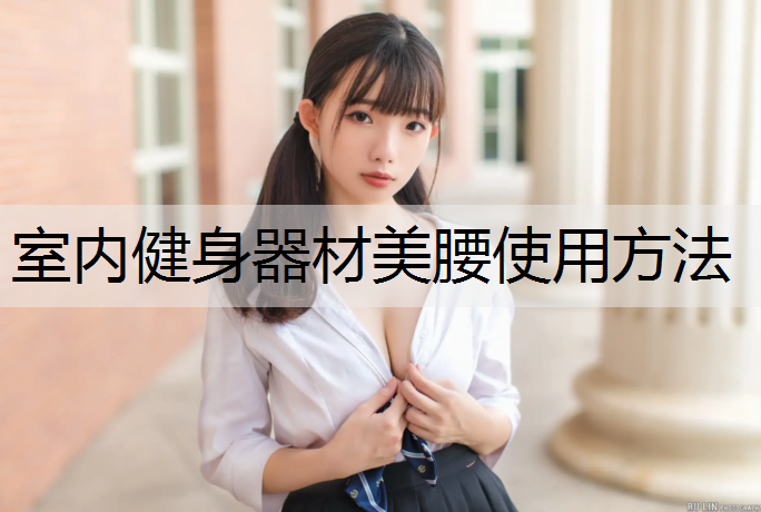 <strong>室内健身器材美腰使用方法</strong>