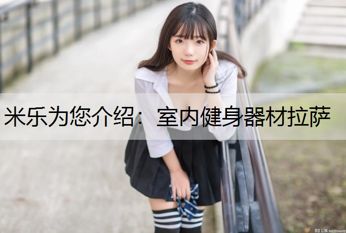 米乐为您介绍：室内健身器材拉萨