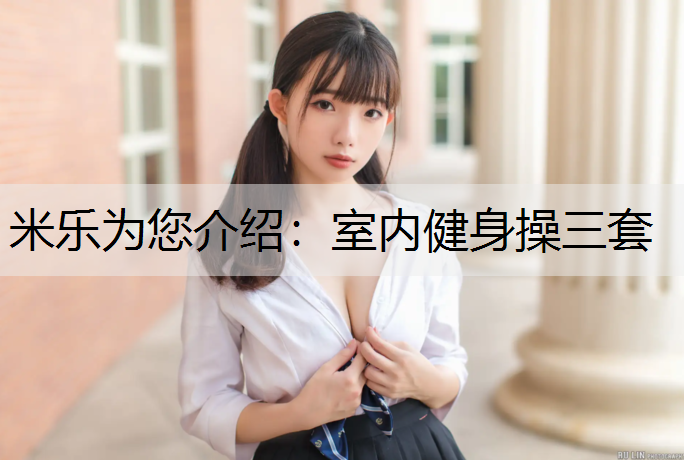 米乐为您介绍：室内健身操三套
