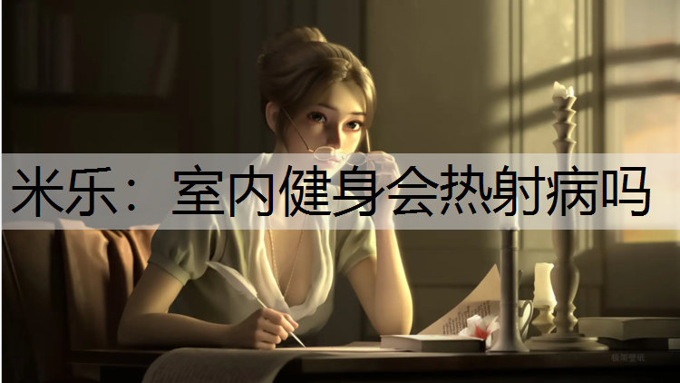 <strong>米乐：室内健身会热射病吗</strong>