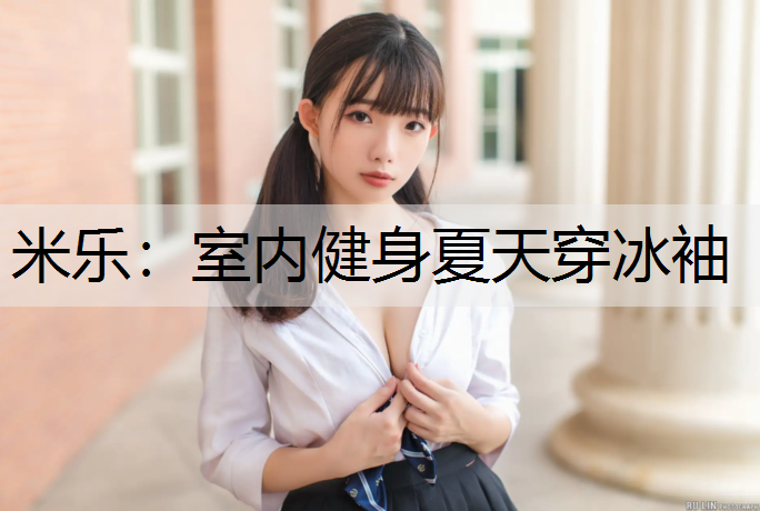 米乐：室内健身夏天穿冰袖