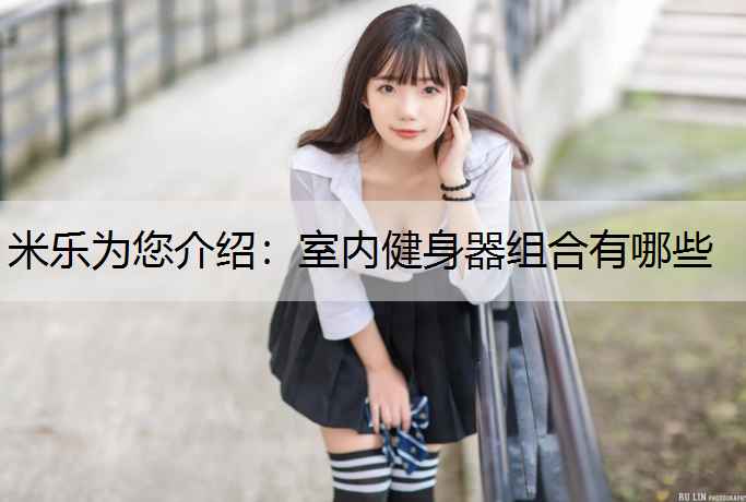 米乐为您介绍：室内健身器组合有哪些