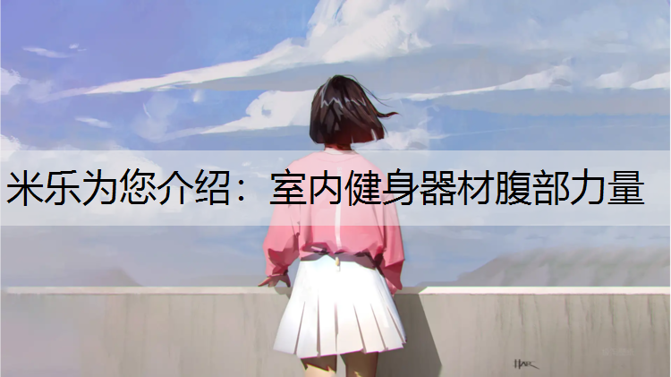 <strong>米乐为您介绍：室内健身器材腹部力量</strong>