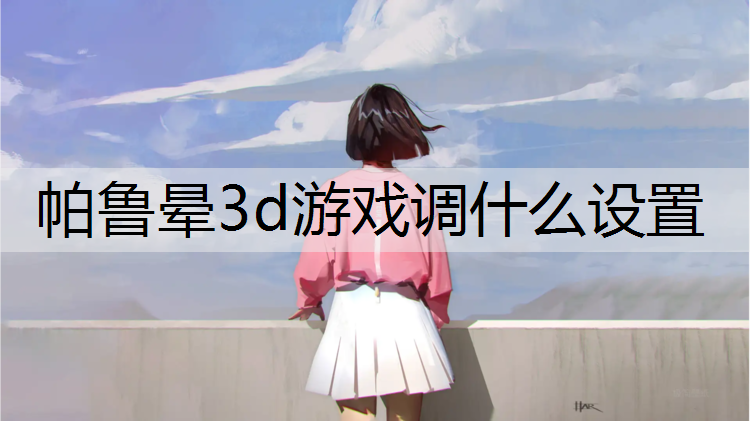 帕鲁晕3d游戏调什么设置