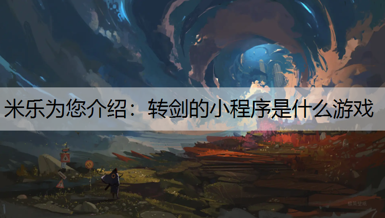 米乐为您介绍：转剑的小程序是什么游戏
