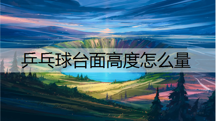 <strong>乒乓球台面高度怎么量</strong>