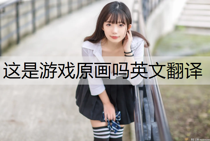<strong>这是游戏原画吗英文翻译</strong>
