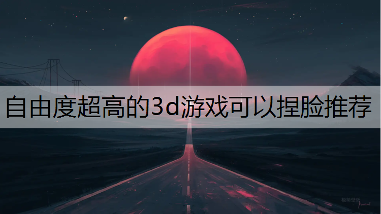 自由度超高的3d游戏可以捏脸推荐