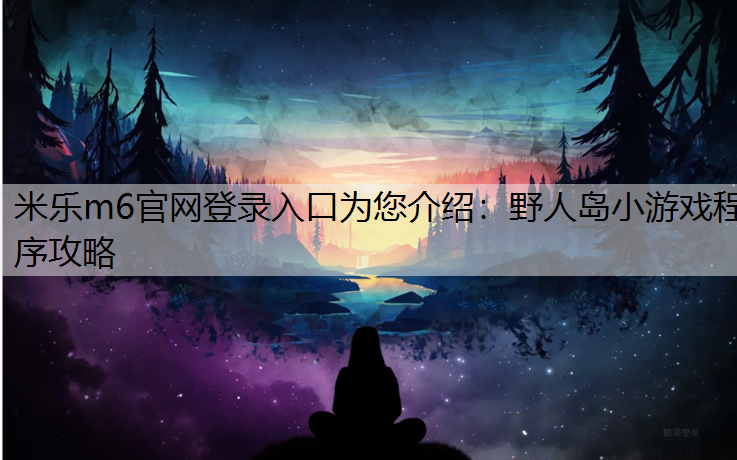米乐m6官网登录入口为您介绍：野人岛小游戏程序攻略