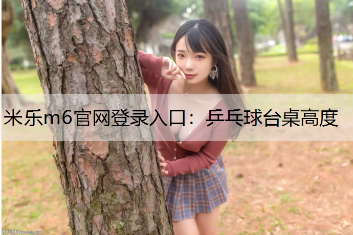 <strong>米乐m6官网登录入口：乒乓球台桌高度</strong>