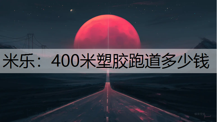 米乐：400米塑胶跑道多少钱