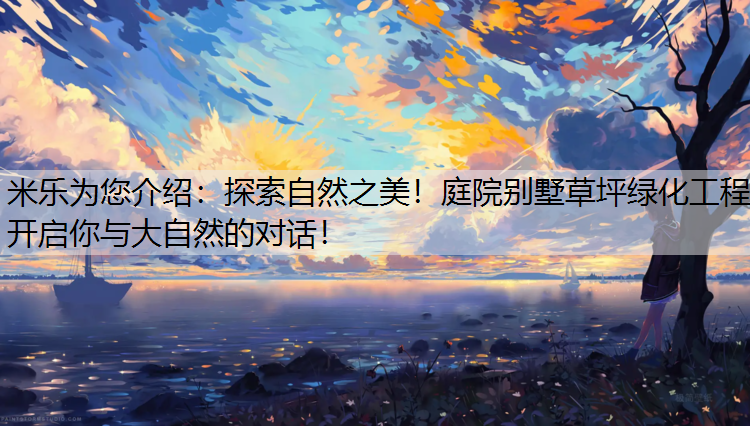 米乐为您介绍：探索自然之美！庭院别墅草坪绿化工程开启你与大自然的对话！