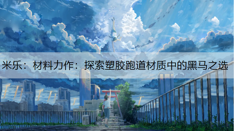 <strong>米乐：材料力作：探索塑胶跑道材质中的黑马之选</strong>