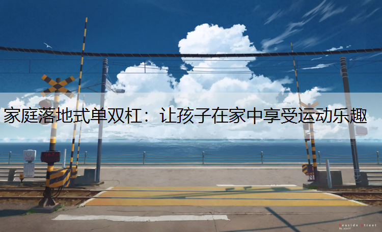 家庭落地式单双杠：让孩子在家中享受运动乐趣