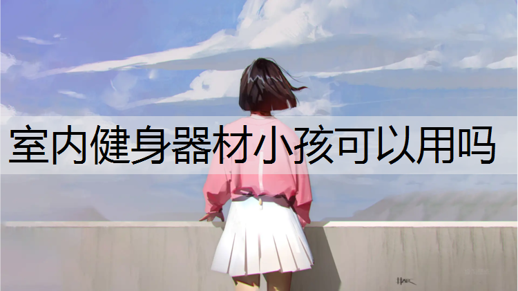 室内健身器材小孩可以用吗