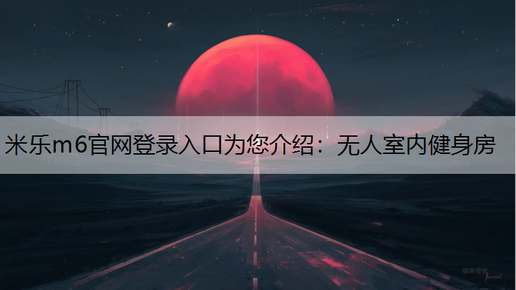 <strong>米乐m6官网登录入口为您介绍：无人室内健身房</strong>