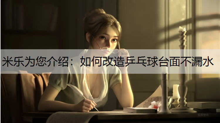 米乐为您介绍：如何改造乒乓球台面不漏水