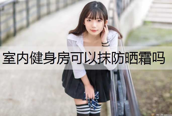 室内健身房可以抹防晒霜吗