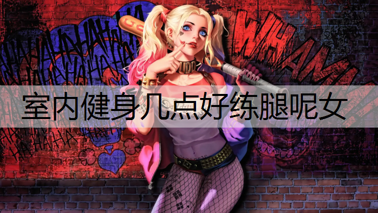 室内健身几点好练腿呢女