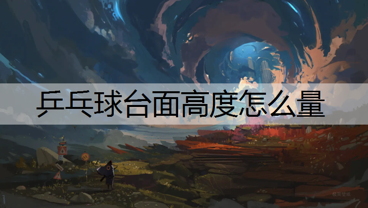 乒乓球台面高度怎么量