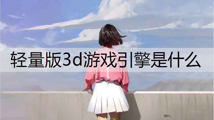 轻量版3d游戏引擎是什么