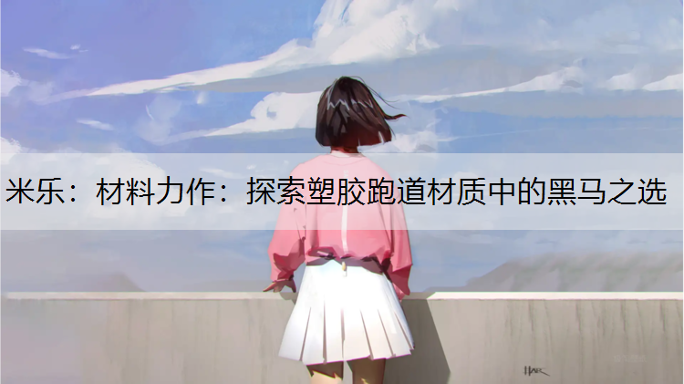材料力作：探索塑胶跑道材质中的黑马之选