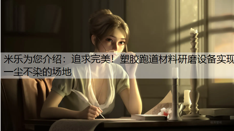追求完美！塑胶跑道材料研磨设备实现一尘不染的场地